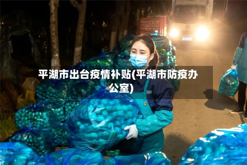平湖市出台疫情补贴(平湖市防疫办公室)