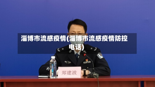 淄博市流感疫情(淄博市流感疫情防控电话)