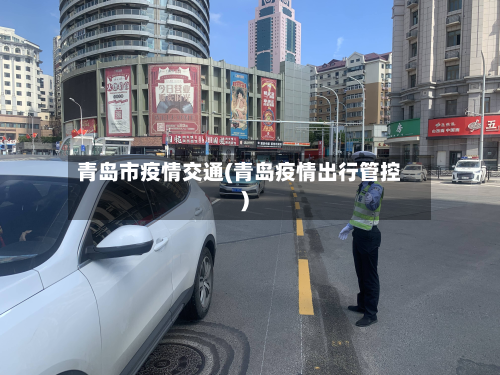 青岛市疫情交通(青岛疫情出行管控)