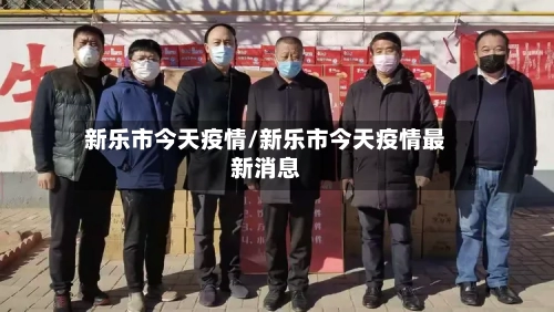 新乐市今天疫情/新乐市今天疫情最新消息