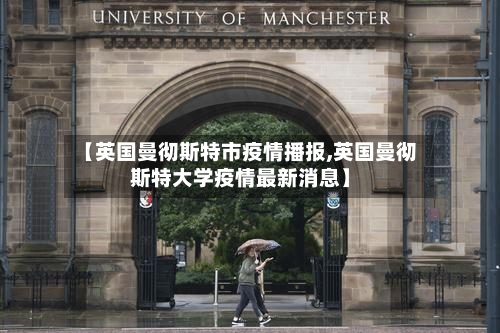 【英国曼彻斯特市疫情播报,英国曼彻斯特大学疫情最新消息】