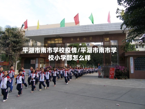 平湖市南市学校疫情/平湖市南市学校小学部怎么样