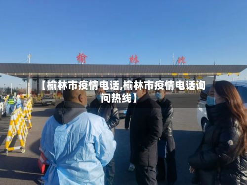 【榆林市疫情电话,榆林市疫情电话询问热线】