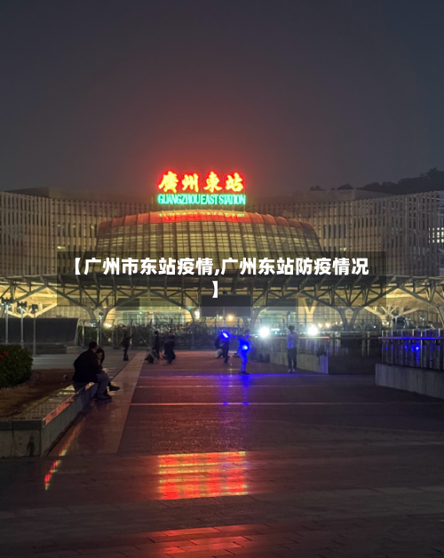 【广州市东站疫情,广州东站防疫情况】-第3张图片