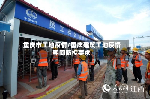 重庆市工地疫情/重庆建筑工地疫情期间防控要求-第2张图片