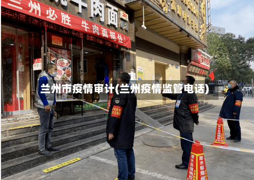 兰州市疫情审计(兰州疫情监管电话)