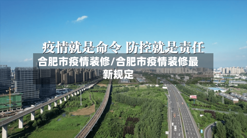 合肥市疫情装修/合肥市疫情装修最新规定-第2张图片