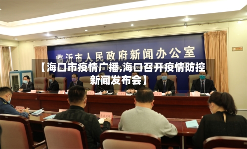 【海口市疫情广播,海口召开疫情防控新闻发布会】-第3张图片