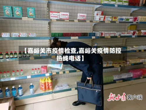 【嘉峪关市疫情检查,嘉峪关疫情防控热线电话】