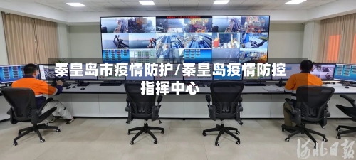 秦皇岛市疫情防护/秦皇岛疫情防控指挥中心