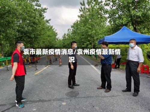 袁市最新疫情消息/袁州疫情最新情况-第3张图片