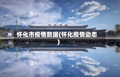 怀化市疫情数据(怀化疫情动态)-第2张图片