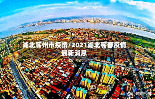 湖北蕲州市疫情/2021湖北蕲春疫情最新消息