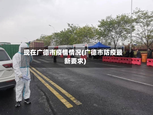 现在广德市疫情情况(广德市防疫最新要求)