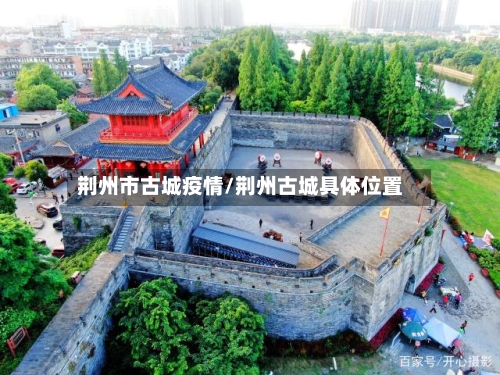 荆州市古城疫情/荆州古城具体位置