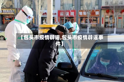 【包头市疫情辟谣,包头市疫情辟谣事件】