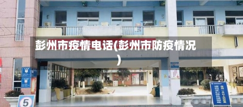 彭州市疫情电话(彭州市防疫情况)