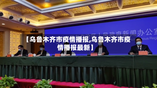 【乌鲁木齐市疫情播报,乌鲁木齐市疫情播报最新】