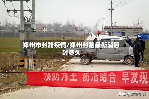 郑州市封路疫情/郑州封路最新消息封多久