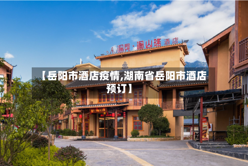 【岳阳市酒店疫情,湖南省岳阳市酒店预订】