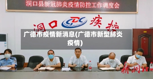 广德市疫情新消息(广德市新型肺炎疫情)