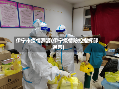 伊宁市疫情溯源(伊宁疫情防控指挥部通告)