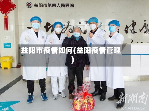 益阳市疫情如何(益阳疫情管理)