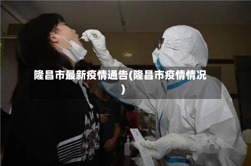 隆昌市最新疫情通告(隆昌市疫情情况)