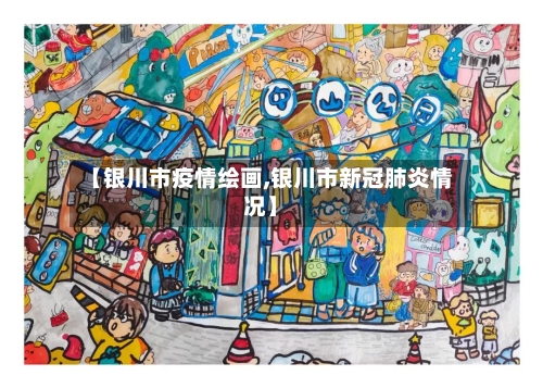 【银川市疫情绘画,银川市新冠肺炎情况】