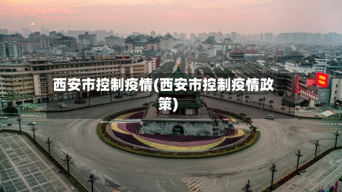 西安市控制疫情(西安市控制疫情政策)-第3张图片