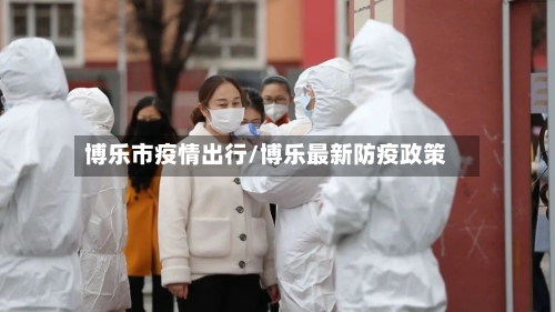 博乐市疫情出行/博乐最新防疫政策