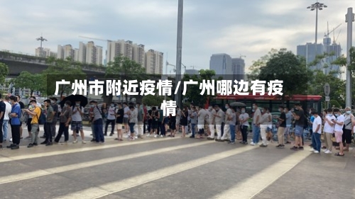 广州市附近疫情/广州哪边有疫情