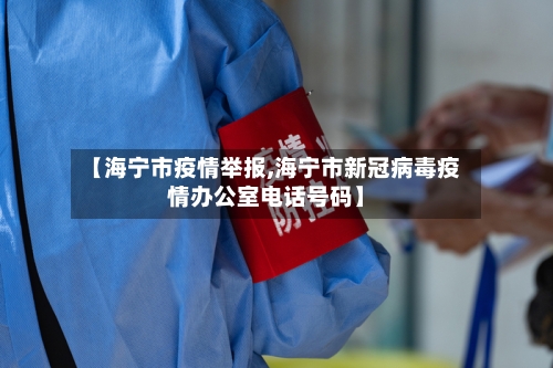 【海宁市疫情举报,海宁市新冠病毒疫情办公室电话号码】-第3张图片