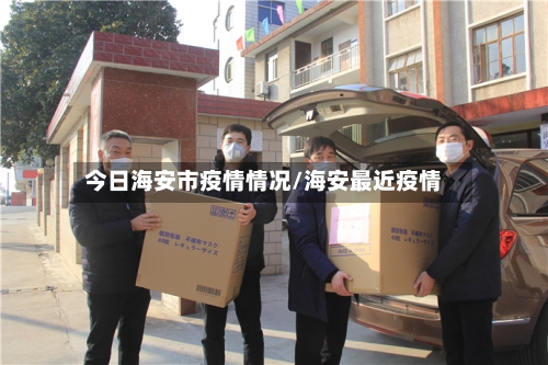 今日海安市疫情情况/海安最近疫情