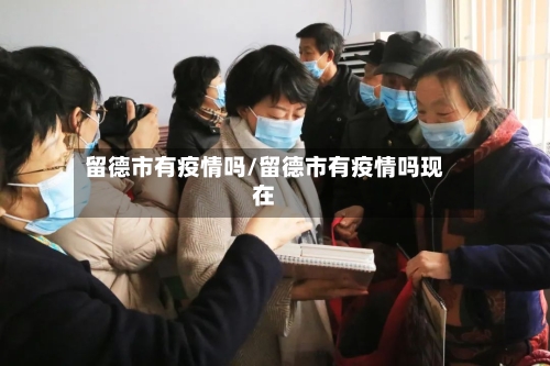 留德市有疫情吗/留德市有疫情吗现在