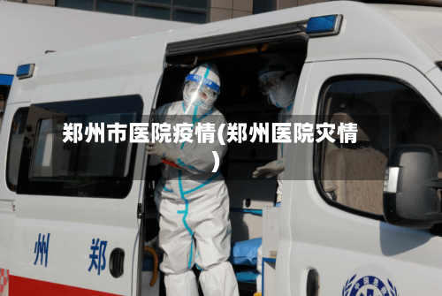 郑州市医院疫情(郑州医院灾情)-第3张图片