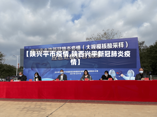 【陕兴平市疫情,陕西兴平新冠肺炎疫情】-第2张图片