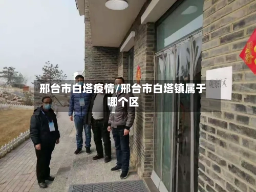 邢台市白塔疫情/邢台市白塔镇属于哪个区