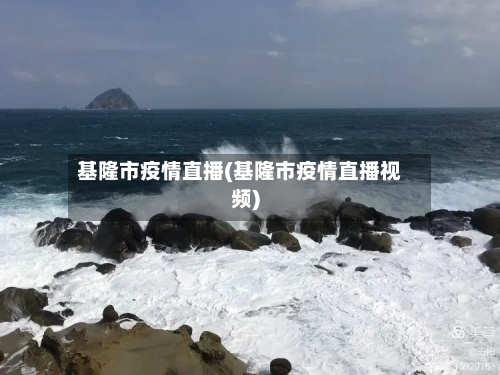 基隆市疫情直播(基隆市疫情直播视频)-第2张图片