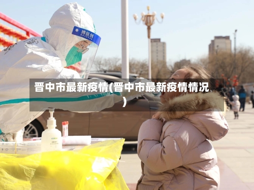 晋中市最新疫情(晋中市最新疫情情况)-第2张图片