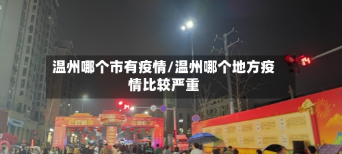 温州哪个市有疫情/温州哪个地方疫情比较严重