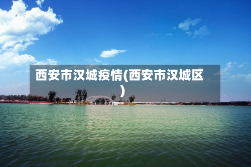 西安市汉城疫情(西安市汉城区)-第2张图片