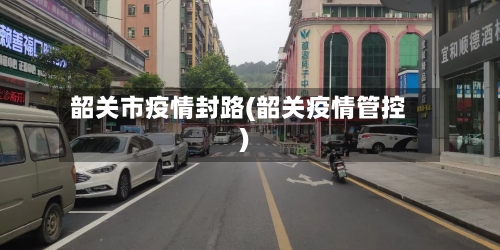 韶关市疫情封路(韶关疫情管控)-第2张图片