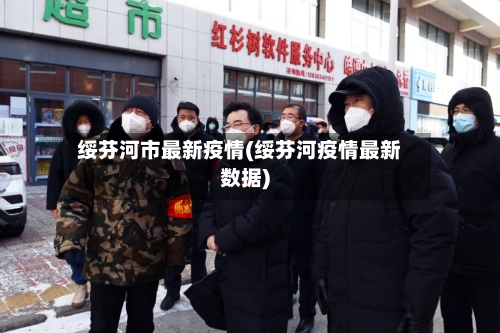 绥芬河市最新疫情(绥芬河疫情最新数据)