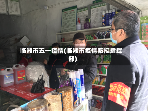 临湘市五一疫情(临湘市疫情防控指挥部)