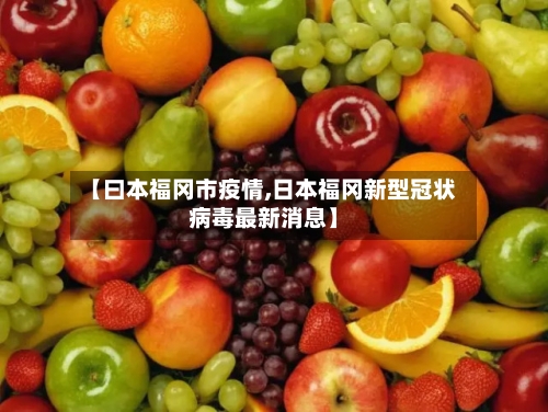 【曰本福冈市疫情,日本福冈新型冠状病毒最新消息】