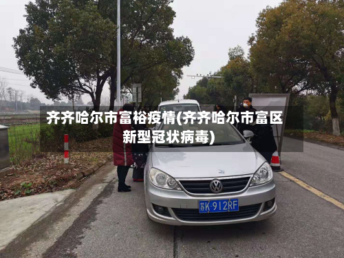 齐齐哈尔市富裕疫情(齐齐哈尔市富区新型冠状病毒)