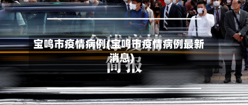 宝鸣市疫情病例(宝鸣市疫情病例最新消息)