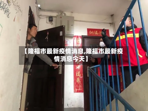 【隆福市最新疫情消息,隆福市最新疫情消息今天】