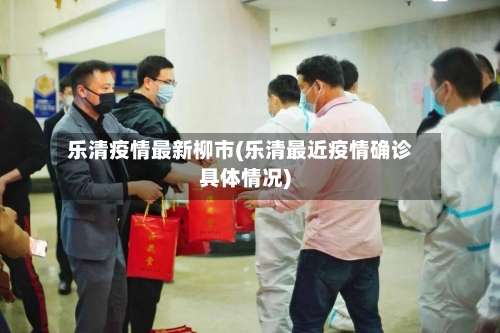 乐清疫情最新柳市(乐清最近疫情确诊具体情况)-第3张图片